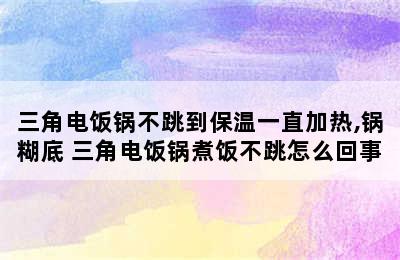 三角电饭锅不跳到保温一直加热,锅糊底 三角电饭锅煮饭不跳怎么回事